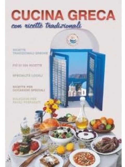 LA CUCINA GRECA 222 RICETTE: SPECIALITÀ LOCALI, RICETTE FESTIVE