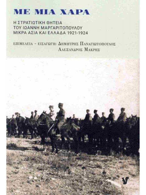 ΜΕ ΜΙΑ ΧΑΡΑ Η ΣΤΡΑΤΙΩΤΙΚΗ ΘΗΤΕΙΑ ΤΟΥ ΙΩΑΝΝΗ ΜΑΡΓΑΡΙΤΟΠΟΥΛΟΥ. ΜΙΚΡΑ ΑΣΙΑ ΚΑΙ ΕΛΛΑΔΑ 1921-1924