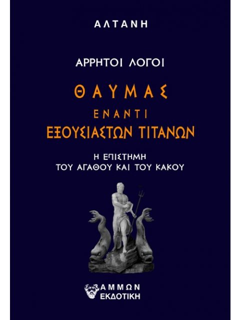 ΘΑΥΜΑΣ ΕΝΑΝΤΙ ΕΞΟΥΣΙΑΣΤΩΝ ΤΙΤΑΝΩΝ : Η ΕΠΙΣΤΗΜΗ ΤΟΥ ΑΓΑΘΟΥ ΚΑΙ ΤΟΥ ΚΑΚΟΥ - ΑΡΡΗΤΟΙ ΛΟΓΟΙ