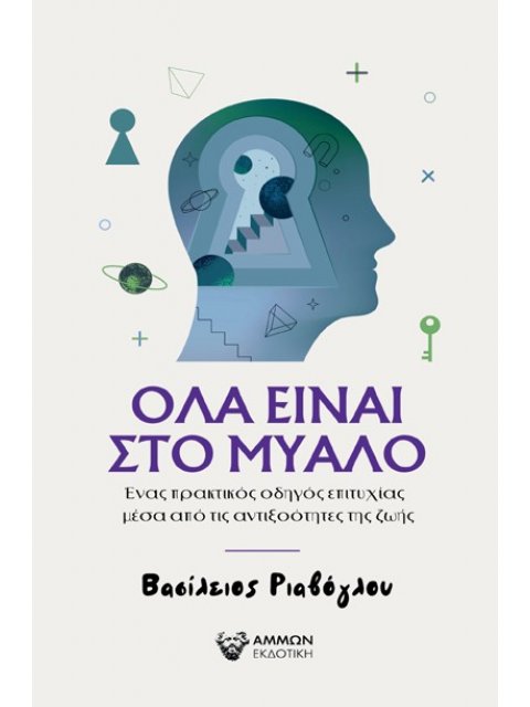 ΟΛΑ ΕΙΝΑΙ ΣΤΟ ΜΥΑΛΟ ΕΝΑΣ ΠΡΑΚΤΙΚΟΣ ΟΔΗΓΟΣ ΕΠΙΤΥΧΙΑΣ ΜΕΣΑ ΑΠΟ ΤΙΣ ΑΝΤΙΞΟΟΤΗΤΕΣ ΤΗΣ ΖΩΗΣ