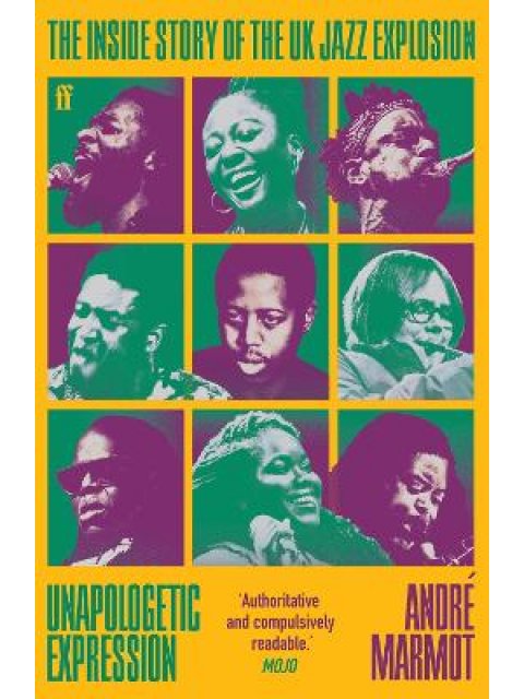 UNAPOLOGETIC EXPRESSION : THE INSIDE STORY OF THE UK JAZZ EXPLOSION PB