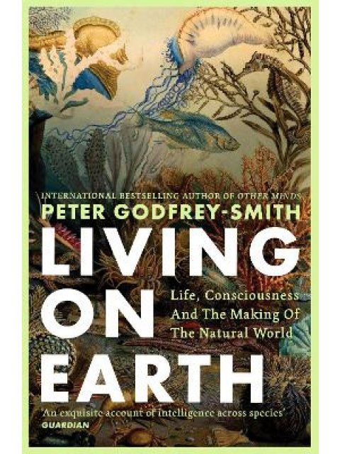 LIVING ON EARTH : LIFE, CONSCIOUSNESS AND THE MAKING OF THE NATURAL WORLD PB