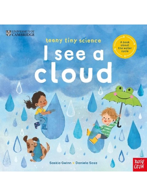 UNIVERSITY OF CAMBRIDGE: TEENY TINY SCIENCE: I SEE A CLOUD : A BOOK ABOUT THE WATER CYCLE PB