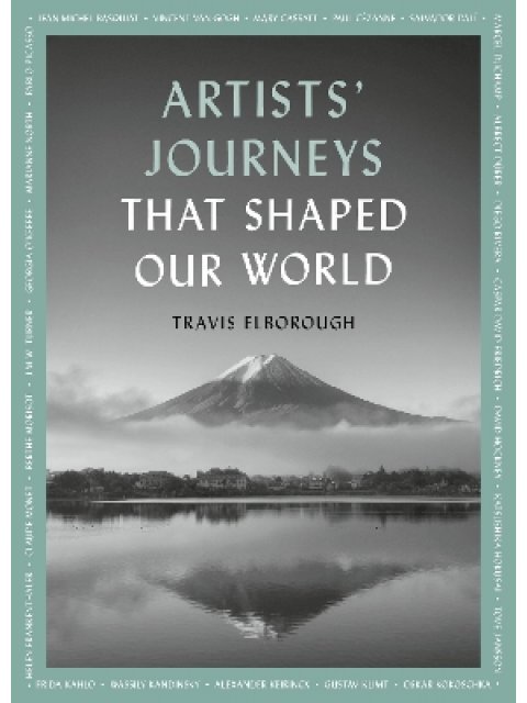 ARTISTS' JOURNEYS THAT SHAPED OUR WORLD : THE TRAVELS THAT INSPIRED THE ARTISTIC GREATS VOLUME 2 PB