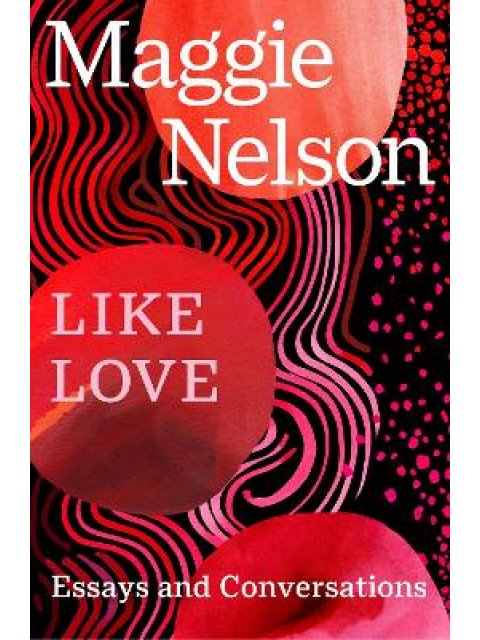 LIKE LOVE : ESSAYS AND CONVERSATIONS PB