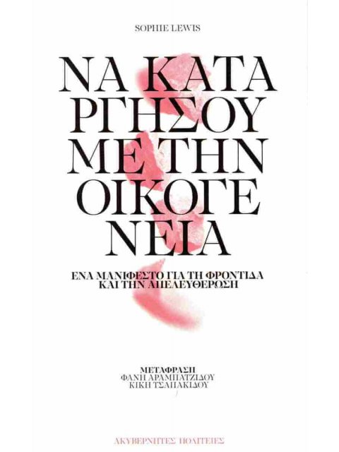 ΝΑ ΚΑΤΑΡΓΗΣΟΥΜΕ ΤΗΝ ΟΙΚΟΓΕΝΕΙΑ Ένα μανιφέστο για τη φροντίδα και την απελευθέρωση