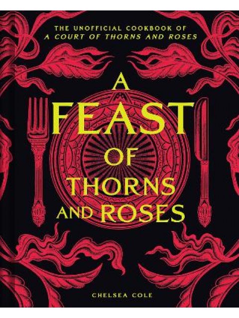A FEAST OF THORNS AND ROSES : THE UNOFFICIAL COOKBOOK OF A COURT OF THORNS AND ROSES