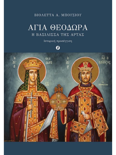 ΑΓΙΑ ΘΕΟΔΩΡΑ. Η ΒΑΣΙΛΙΣΣΑ ΤΗΣ ΑΡΤΑΣ ΙΣΤΟΡΙΚΗ ΠΡΟΣΕΓΓΙΣΗ