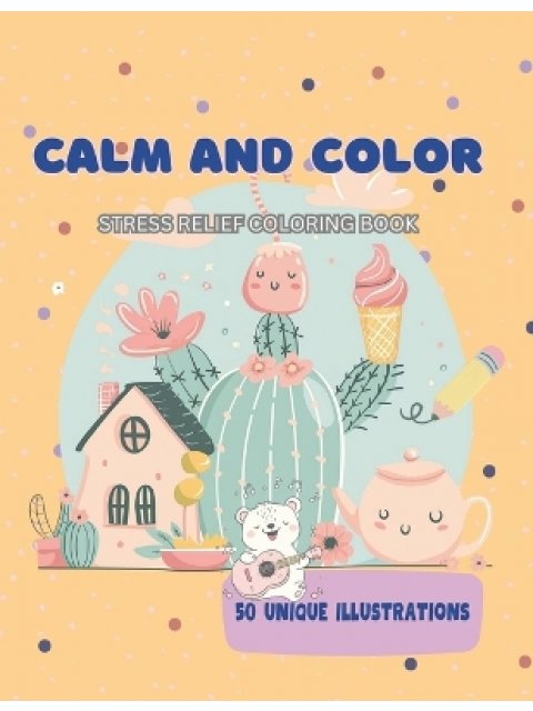 Calm and Color : Stress Relief Coloring Book: 50 Unique Illustrations for All Ages, Cozy Scenes