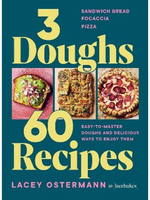 3 DOUGHS, 60 RECIPES : SANDWICH BREAD, FOCACCIA, PIZZA – EASY-TO-MASTER DOUGHS AND DELICIOUS WAYS TO