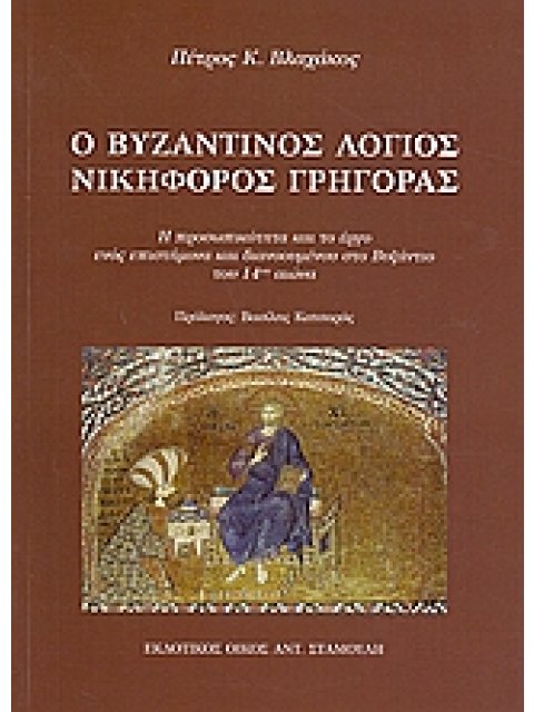 Ο ΒΥΖΑΝΤΙΝΟΣ ΛΟΓΙΟΣ ΝΙΚΟΦΟΡΟΣ ΓΡΗΓΟΡΑΣ Η ΠΡΟΣΩΠΙΚΟΤΗΤΑ ΚΑΙ ΤΟ ΕΡΓΟ ΕΝΟΣ ΕΠΙΣΤΗΜΟΝΑ ΚΑΙ ΔΙΑΝΟΟΥΜΕΝΟΥ