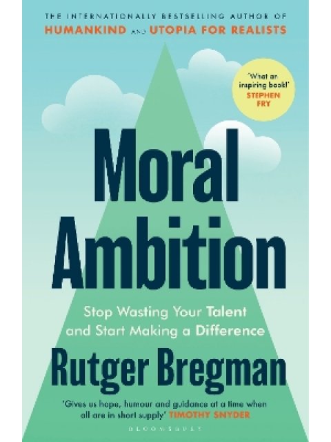 MORAL AMBITION : STOP WASTING YOUR TALENT AND START MAKING A DIFFERENCE