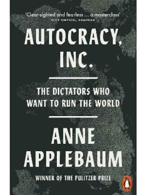 AUTOCRACY, INC : THE DICTATORS WHO WANT TO RUN THE WORLD
