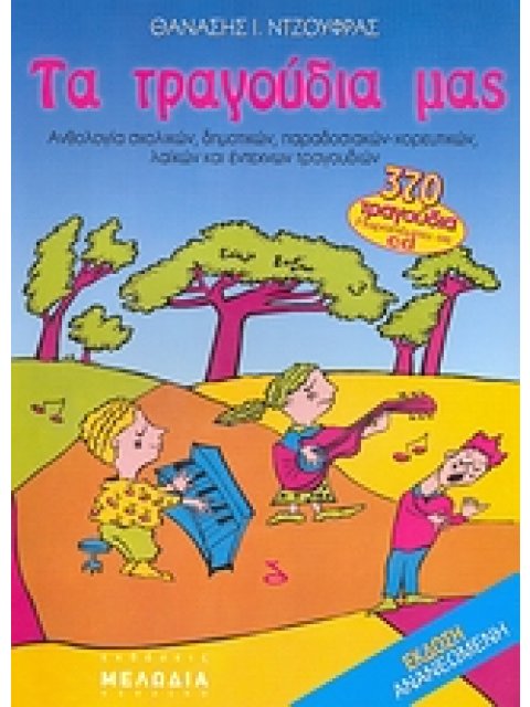 ΤΑ ΤΡΑΓΟΥΔΙΑ ΜΑΣ ΑΝΘΟΛΟΓΙΑ ΣΧΟΛΙΚΩΝ, ΔΗΜΟΤΙΚΩΝ, ΠΑΡΑΔΟΣΙΑΚΩΝ-ΧΟΡΕΥΤΙΚΩΝ, ΛΑΙΚΩΝ ΚΑΙ ΕΝΤΕΧΝΩΝ ΤΡΑΓΟΥΔ