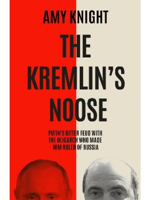 THE KREMLIN'S NOOSE : VLADIMIR PUTIN’S BITTER FEUD WITH THE OLIGARCH WHO MADE HIM RULER OF RUSSIA PB