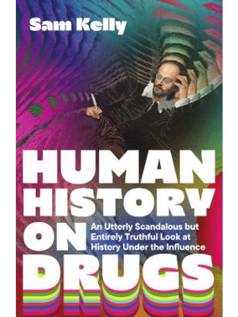 HUMAN HISTORY ON DRUGS : AN UTTERLY SCANDALOUS BUT ENTIRELY TRUTHFUL LOOK AT HISTORY UNDER THE INFLU