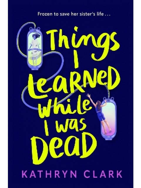 THINGS I LEARNED WHILE I WAS DEAD : DISCOVER THE HEART-WRENCHING YA SCI-FI ABOUT SISTERHOOD AND THE 