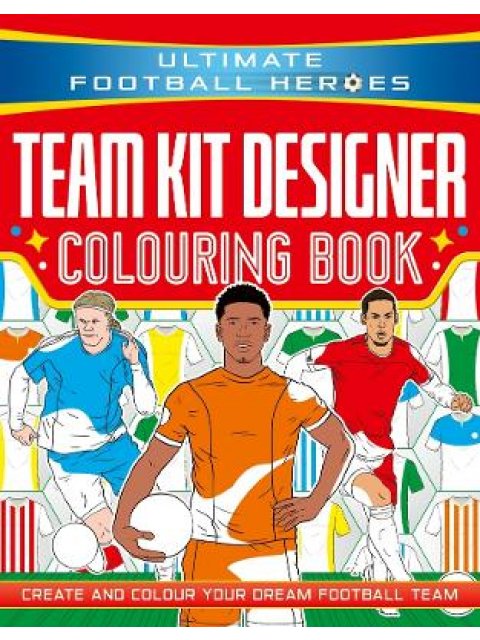 ULTIMATE FOOTBALL HEROES: TEAM KIT DESIGNER COLOURING BOOK : CREATE AND COLOUR YOUR DREAM FOOTBALL T