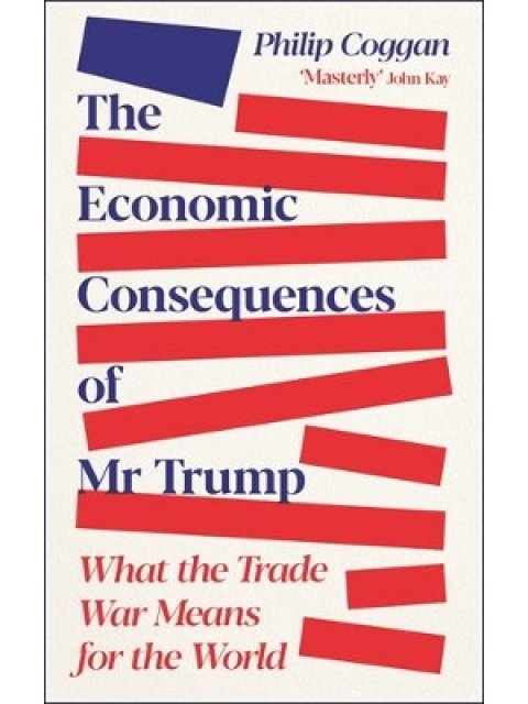 THE ECONOMIC CONSEQUENCES OF MR TRUMP : WHAT THE TRADE WAR MEANS FOR THE WORLD PB