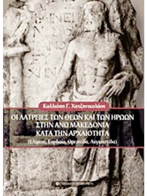 ΟΙ ΛΑΤΡΕΙΕΣ ΤΩΝ ΘΕΩΝ ΚΑΙ ΤΩΝ ΗΡΩΩΝ ΣΤΗΝ ΑΝΩ ΜΑΚΕΔΟΝΙΑ ΚΑΤΑ ΤΗΝ ΑΡΧΑΙΟΤΗΤΑ ΕΛΙΜΕΙΑ, ΕΟΡΔΑΙΑ, ΟΡΕΣΤΙΔΑ