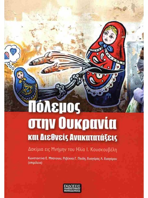 ΠΟΛΕΜΟΣ ΣΤΗΝ ΟΥΚΡΑΝΙΑ ΚΑΙ ΔΙΕΘΝΕΙΣ ΑΝΑΚΑΤΑΤΑΞΕΙΣ : ΔΟΚΙΜΙΑ ΕΙΣ ΜΝΗΜΗΝ ΤΟΥ ΗΛΙΑ Ι. ΚΟΥΣΚΟΥΒΕΛΗ