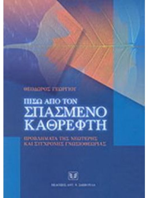 ΠΙΣΩ ΑΠΟ ΤΟΝ ΣΠΑΣΜΕΝΟ ΚΑΘΡΕΦΤΗ ΠΡΟΒΛΗΜΑΤΑ ΤΗΣ ΝΕΩΤΕΡΗΣ ΚΑΙ ΣΥΓΧΡΟΝΗΣ ΓΝΩΣΙΟΘΕΩΡΙΑΣ