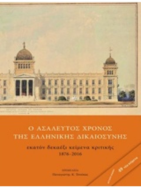 Ο ΑΣΑΛΕΥΤΟΣ ΧΡΟΝΟΣ ΤΗΣ ΕΛΛΗΝΙΚΗΣ ΔΙΚΑΙΟΣΥΝΗΣ ΕΚΑΤΟΝ ΔΕΚΑΕΞΙ ΚΕΙΜΕΝΑ ΚΡΙΤΙΚΗΣ 1876-2016