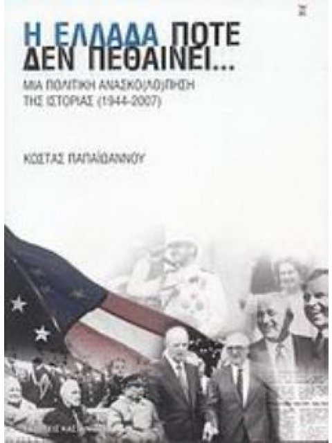 Η ΕΛΛΑΔΑ ΠΟΤΕ ΔΕΝ ΠΕΘΑΙΝΕΙ... ΜΙΑ ΠΟΛΙΤΙΚΗ ΑΝΑΣΚΟ(ΛΟ)ΠΗΣΗ ΤΗΣ ΙΣΤΟΡΙΑΣ 1944-2007