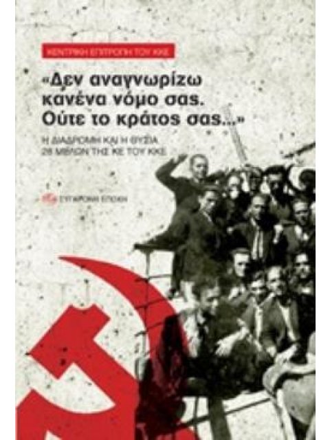 "ΔΕΝ ΑΝΑΓΝΩΡΙΖΩ ΚΑΝΕΝΑ ΝΟΜΟ ΣΑΣ. ΟΥΤΕ ΤΟ ΚΡΑΤΟΣ ΣΑΣ..." Η ΔΙΑΔΡΟΜΗ ΚΑΙ Η ΘΥΣΙΑ 28 ΜΕΛΩΝ ΤΗΣ ΚΕ ΤΟΥ Κ