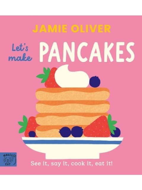JAMIE OLIVER : LET'S MAKE PANCAKES : SEE IT, SAY IT, COOK IT, EAT IT!
