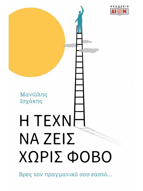 Η ΤΕΧΝΗ ΝΑ ΖΕΙΣ ΧΩΡΙΣ ΦΟΒΟ : ΒΡΕΣ ΤΟΝ ΠΡΑΓΜΑΤΙΚΟ ΣΟΥ ΕΑΥΤΟ