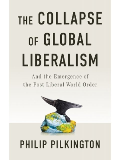 THE COLLAPSE OF GLOBAL LIBERALISM AND THE EMERGENCE OF THE POST LIBERAL WORLD ORDER