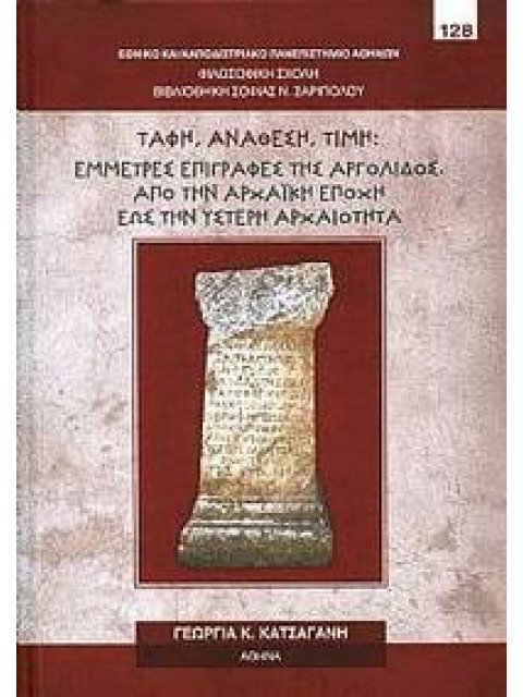 ΤΑΦΗ, ΑΝΑΘΕΣΗ, ΤΙΜΗ: ΈΜΜΕΤΡΕΣ ΕΠΙΓΡΑΦΕΣ ΤΗΣ ΑΡΓΟΛΙΔΟΣ. ΑΠΟ ΤΗΝ ΑΡΧΑΪΚΗ ΕΠΟΧΗ ΕΩΣ ΤΗΝ ΥΣΤΕΡΗ ΑΡΧΑΙΟΤΗ