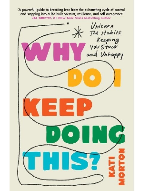 WHY DO I KEEP DOING THIS? : UNLEARN THE HABITS KEEPING YOU STUCK AND UNHAPPY PB