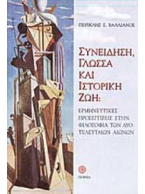 ΣΥΝΕΙΔΗΣΗ, ΓΛΩΣΣΑ ΚΑΙ ΙΣΤΟΡΙΚΗ ΖΩΗ ΕΡΜΗΝΕΥΤΙΚΕΣ ΠΡΟΣΕΓΓΙΣΕΙΣ ΣΤΗΝ ΦΙΛΟΣΟΦΙΑ ΤΩΝ ΔΥΟ ΤΕΛΕΥΤΑΙΩΝ ΑΙΩΝΩ