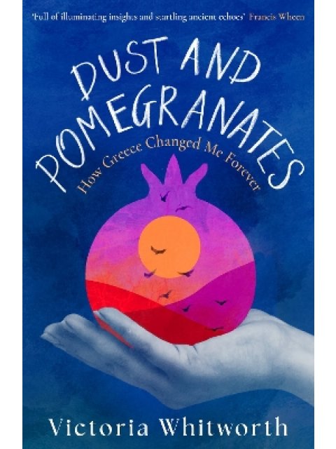 Dust and Pomegranates : How Greece Changed Me Forever PB
