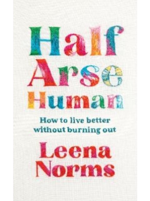 HALF-ARSE HUMAN : HOW TO LIVE BETTER WITHOUT BURNING OUT PB