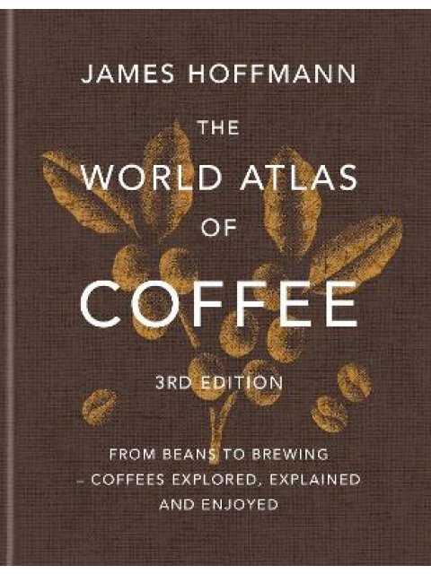THE WORLD ATLAS OF COFFEE From beans to brewing - coffees explored, explained and enjoyed 3RD ED HC