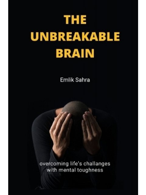 The Unbreakable Brain : Overcoming Life's Challenges with Mental Toughness