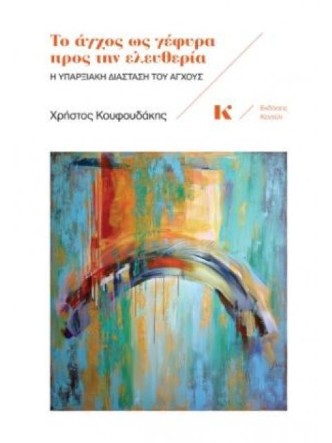 ΤΟ ΑΓΧΟΣ ΩΣ ΓΕΦΥΡΑ ΠΡΟΣ ΤΗΝ ΕΛΕΥΘΕΡΙΑ : Η ΥΠΑΡΞΙΑΚΗ ΔΙΑΣΤΑΣΤΗ ΤΟΥ ΑΓΧΟΥΣ
