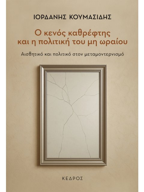 Ο ΚΕΝΟΣ ΚΑΘΡΕΦΤΗΣ ΚΑΙ Η ΠΟΛΙΤΙΚΗ ΤΟΥ ΜΗ ΩΡΑΙΟΥ : ΑΙΣΘΗΤΙΚΟ ΚΑΙ ΠΟΛΙΤΙΚΟ ΣΤΟΝ ΜΕΤΑΜΟΝΤΕΡΝΙΣΜΟ