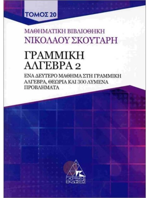 ΓΡΑΜΜΙΚΗ ΑΛΓΕΒΡΑ 2 : ΕΝΑ ΔΕΥΤΕΡΟ ΜΑΘΗΜΑ ΣΤΗ ΓΡΑΜΜΙΚΗ ΑΛΓΕΒΡΑ ΘΕΩΡΙΑ ΚΑΙ 300 ΛΥΜΕΝΑ ΠΡΟΒΛΗΜΑΤΑ