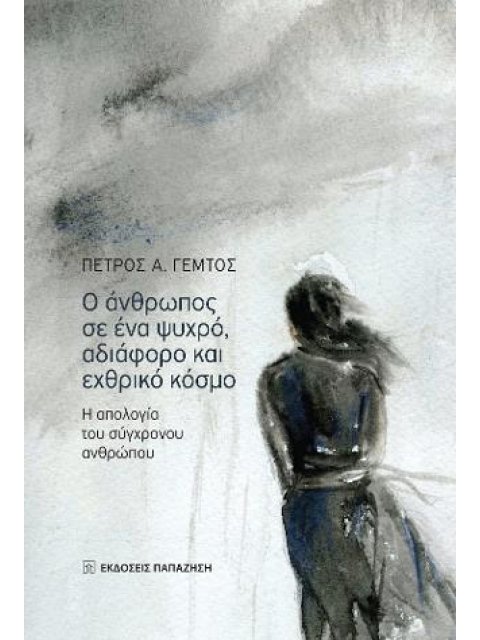 Ο ΑΝΘΡΩΠΟΣ ΣΕ ΕΝΑ ΨΥΧΡΟ, ΑΔΙΑΦΟΡΟ ΚΑΙ ΕΧΘΡΙΚΟ ΚΟΣΜΟ Η ΑΠΟΛΟΓΙΑ ΤΟΥ ΣΥΓΧΡΟΝΟΥ ΑΝΘΡΩΠΟΥ