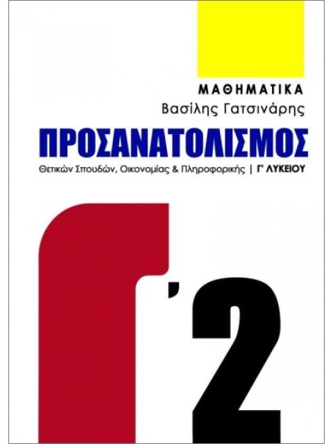 ΜΑΘΗΜΑΤΙΚΑ Γ ΛΥΚΕΙΟΥ ΠΡΟΣΑΝΑΤΟΛΙΣΜΟΣ ΘΕΤΙΚΩΝ ΣΠΟΥΔΩΝ, ΟΙΚΟΝΟΜΙΑΣ & ΠΛΗΡΟΦΟΡΙΚΗΣ