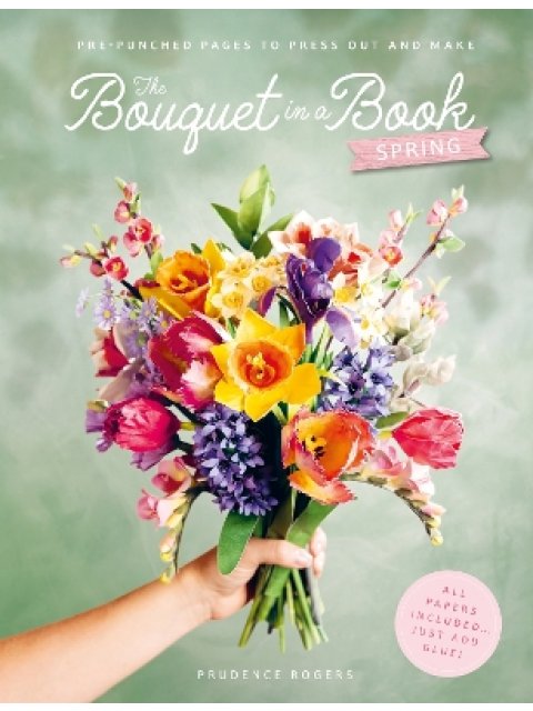 THE BOUQUET IN A BOOK: SPRING : PRE-PUNCHED PAGES TO PRESS OUT AND MAKE PAPER FLOWERS PB