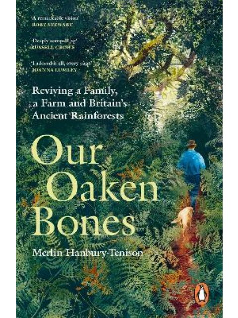 OUR OAKEN BONES : REVIVING A FAMILY, A FARM AND BRITAIN’S ANCIENT RAINFORESTS PB