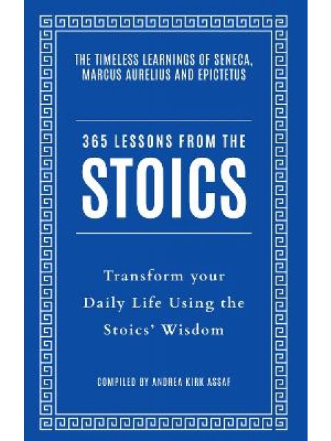 365 LESSONS FROM THE STOICS : TRANSFORM YOUR DAILY LIFE USING THE STOICS’ WISDOM AND UNDERSTANDING P