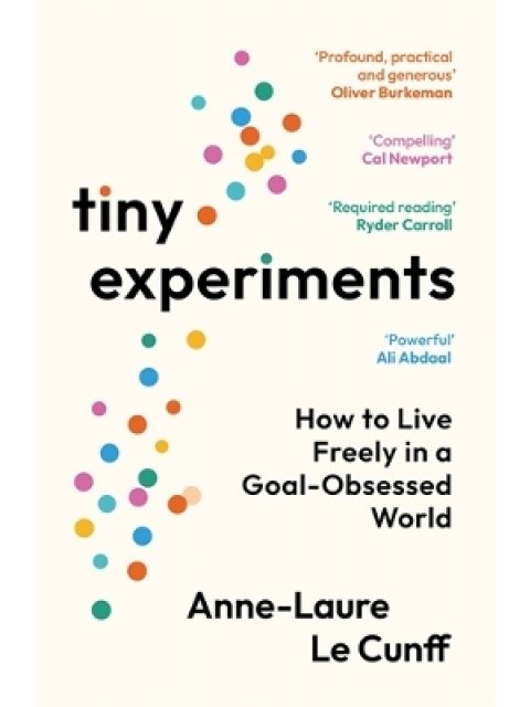 TINY EXPERIMENTS : HOW TO LIVE FREELY IN A GOAL-OBSESSED WORLD PB