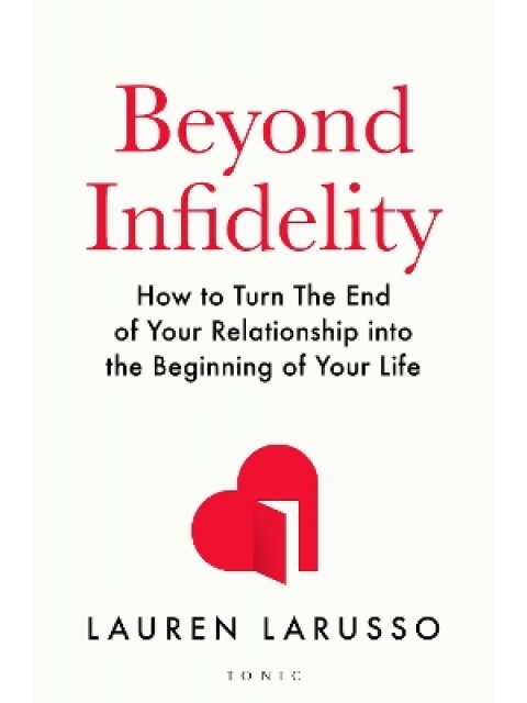 BEYOND INFIDELITY : HOW TO TURN THE END OF YOUR RELATIONSHIP INTO THE BEGINNING OF YOUR LIFE PB