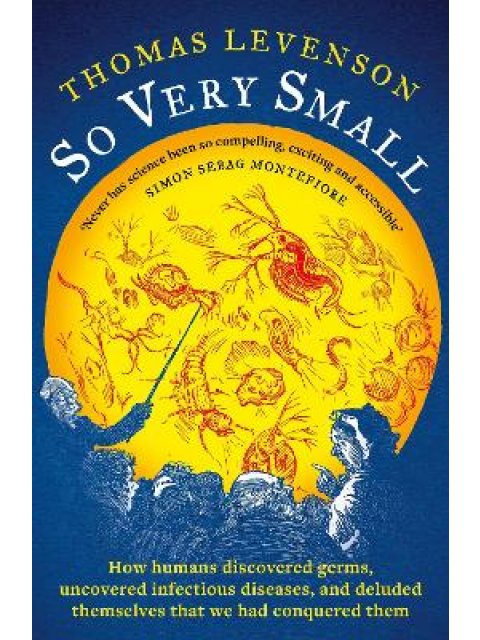 SO VERY SMALL : HOW HUMANS DISCOVERED GERMS, UNCOVERED INFECTIOUS DISEASES, AND DELUDED THEMSELVES T